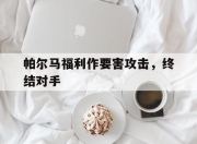 半岛体育教练-帕尔马福利作要害攻击，终结对手